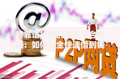 最靠谱贷款的网贷平台推荐：如何安全快速借到钱