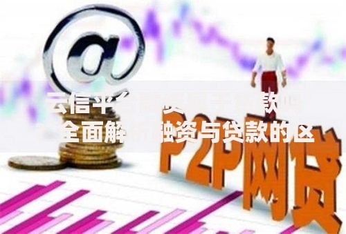 云信平台融资属于贷款吗？全面解析融资与贷款的区别