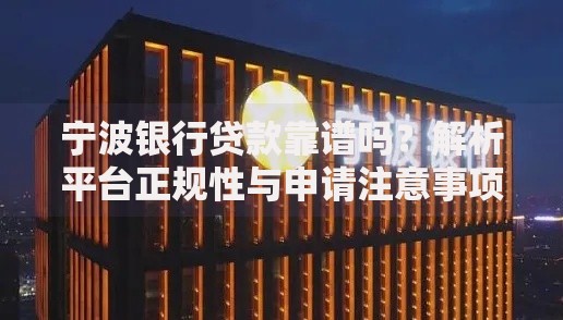 宁波银行贷款靠谱吗？解析平台正规性与申请注意事项
