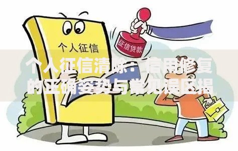 个人征信清除：信用修复的正确姿势与常见误区揭秘