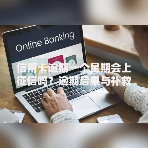 信用卡逾期一个星期会上征信吗？逾期后果与补救方法全解析