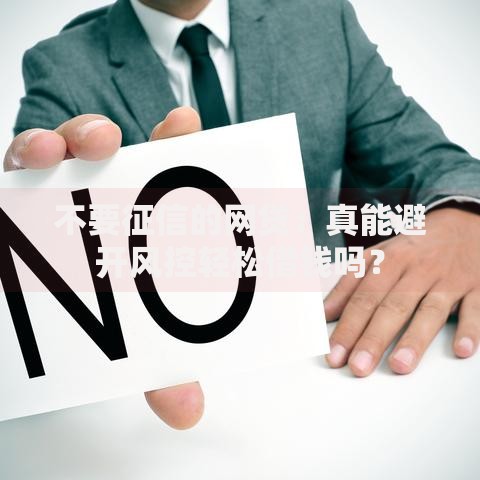 不要征信的网贷:真能避开风控轻松借钱吗? 不要征信的网贷:真能避开风控轻松借钱吗?