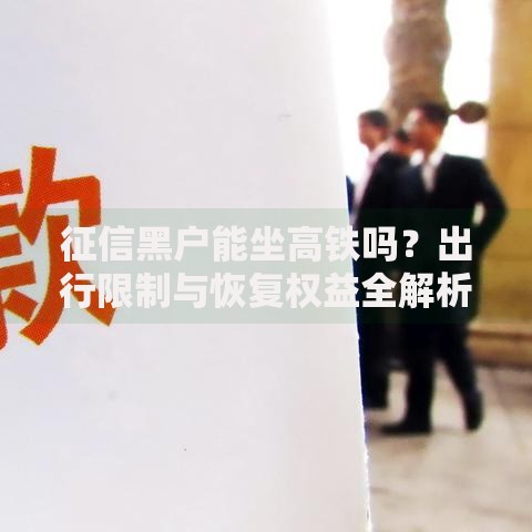 征信黑户能坐高铁吗？出行限制与恢复权益全解析