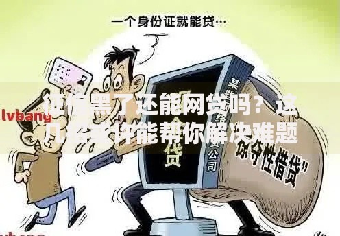 征信黑了还能网贷吗？这几招或许能帮你解决难题
