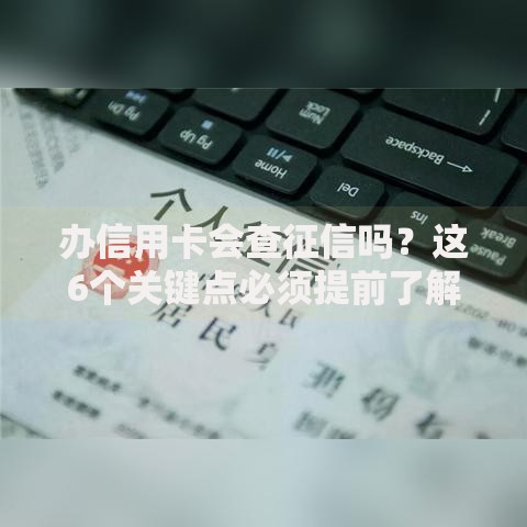 办信用卡会查征信吗？这6个关键点必须提前了解