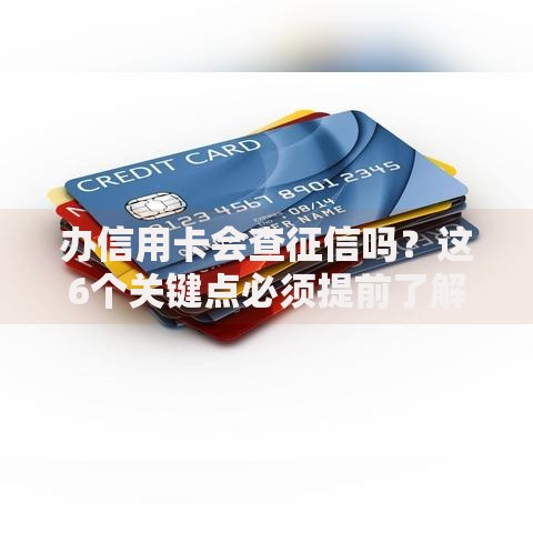 办信用卡会查征信吗？这6个关键点必须提前了解