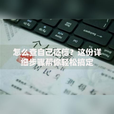 怎么查自己征信？这份详细步骤帮你轻松搞定
