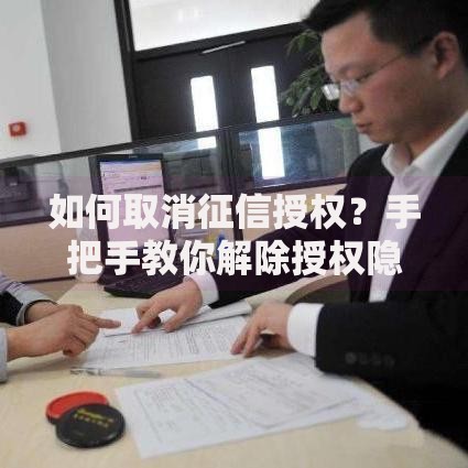 如何取消征信授权?手把手教你解除授权隐患 如何取消征信授权?手把手教你解除授权隐患