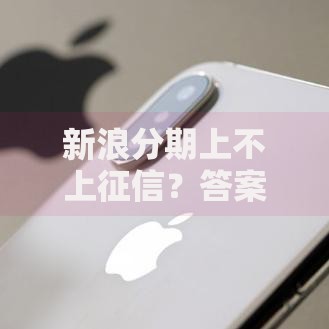 新浪分期上不上征信?答案来了!这些影响你一定要知道 新浪分期上不上征信?答案来了!这些影响你一定要知道