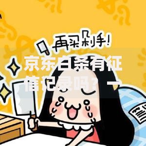 京东白条有征信记录吗？一文讲透影响和注意事项