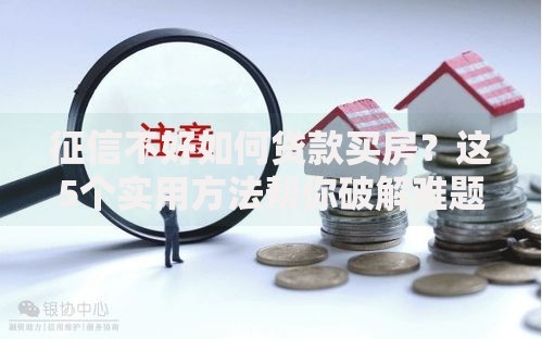 征信不好如何贷款买房？这5个实用方法帮你破解难题