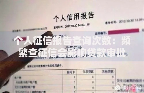 个人征信报告查询次数:频繁查征信会影响贷款审批吗? 个人征信报告查询次数:频繁查征信会影响贷款审批吗?
