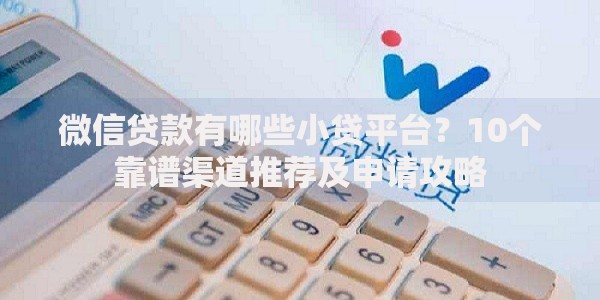 微信贷款有哪些小贷平台？10个靠谱渠道推荐及申请攻略
