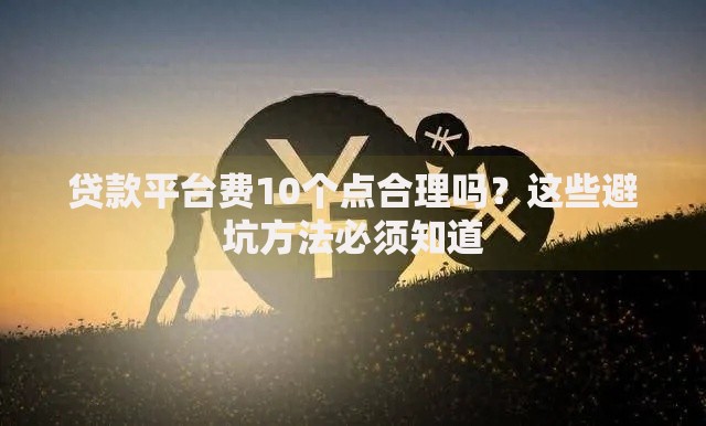 贷款平台费10个点合理吗？这些避坑方法必须知道