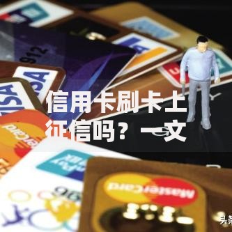 信用卡刷卡上征信吗？一文说透刷卡记录与征信的关系