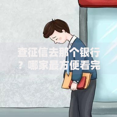 查征信去那个银行？哪家最方便看完这篇就懂