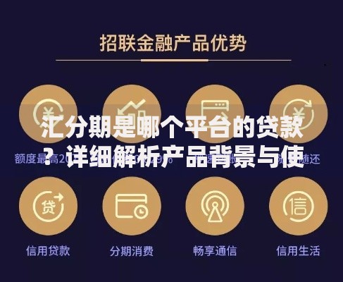 汇分期是哪个平台的贷款？详细解析产品背景与使用指南