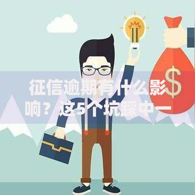 征信逾期有什么影响？这5个坑踩中一个就麻烦大了！