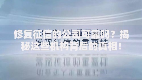 修复征信的公司可靠吗？揭秘这些机构背后的真相！