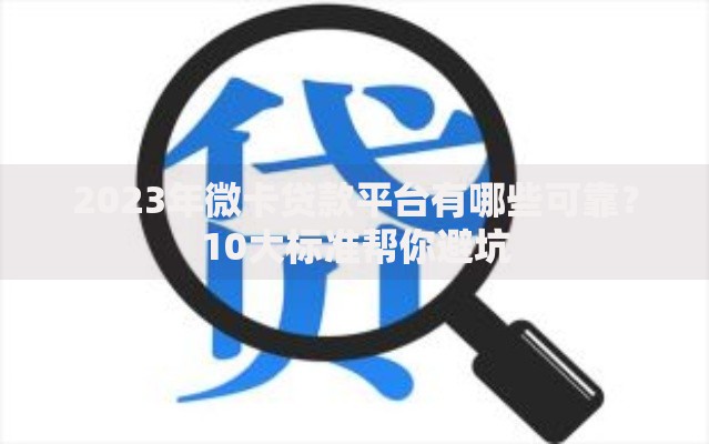 2023年微卡贷款平台有哪些可靠？10大标准帮你避坑