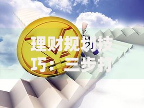 理财规划技巧:三步打造稳健财富增长的秘密策略 理财规划技巧:三步打造稳健财富增长的秘密策略