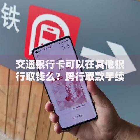 交通银行卡可以在其他银行取钱么?跨行取款手续费与操作指南 交通银行卡可以在其他银行取钱么?跨行取款手续费与操作指南
