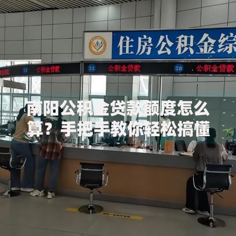 南阳公积金贷款额度怎么算？手把手教你轻松搞懂