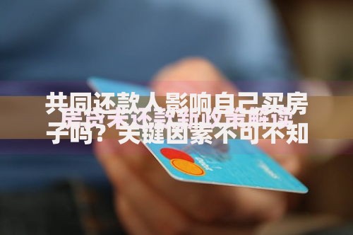 共同还款人影响自己买房子吗？关键因素不可不知