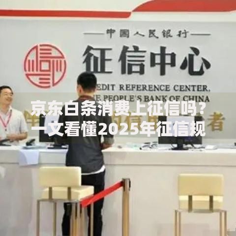 京东白条消费上征信吗？一文看懂2025年征信规则