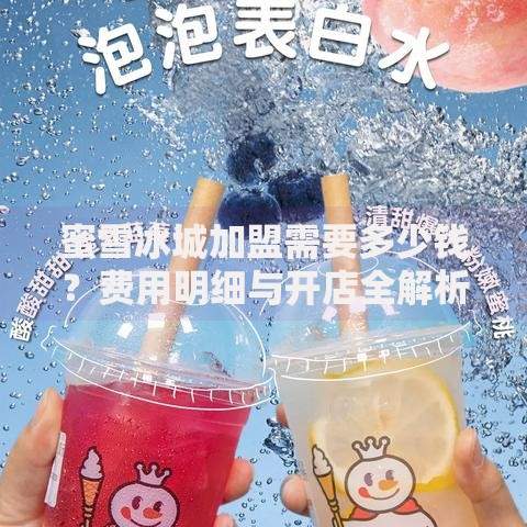 蜜雪冰城加盟需要多少钱？费用明细与开店全解析