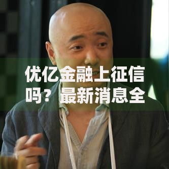 优亿金融上征信吗？最新消息全面解析