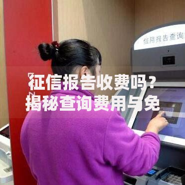 征信报告收费吗？揭秘查询费用与免费获取方法