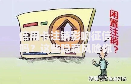 信用卡注销影响征信吗？这些隐藏风险你必须知道
