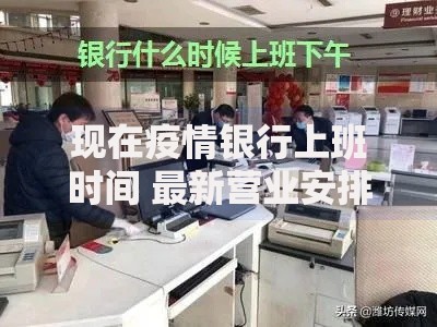 现在疫情银行上班时间 最新营业安排与业务办理指南