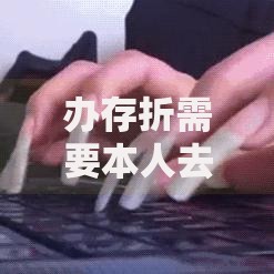 办存折需要本人去吗？银行规定与特殊情况全解析