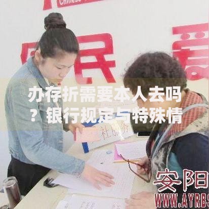 办存折需要本人去吗？银行规定与特殊情况全解析