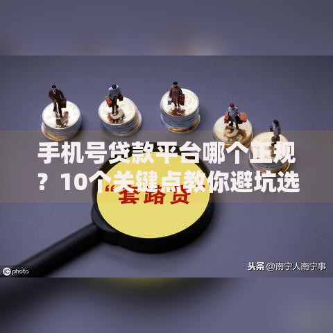 手机号贷款平台哪个正规？10个关键点教你避坑选靠谱