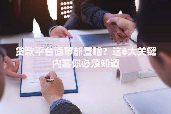 贷款平台面审都查啥？这6大关键内容你必须知道