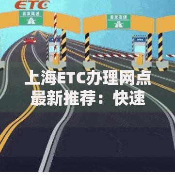 上海ETC办理网点最新推荐：快速安装指南与避坑技巧