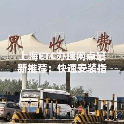 上海ETC办理网点最新推荐：快速安装指南与避坑技巧