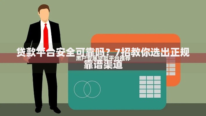贷款平台安全可靠吗？7招教你选出正规靠谱渠道