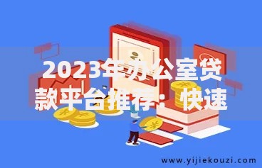 2023年办公室贷款平台推荐：快速选择最适合您的方案