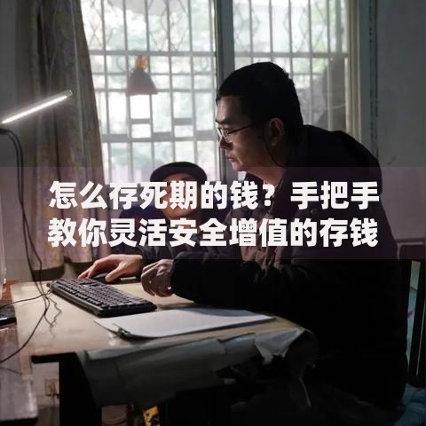 怎么存死期的钱？手把手教你灵活安全增值的存钱技巧