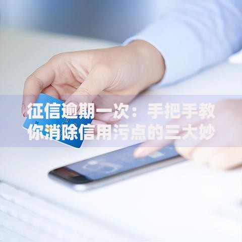 征信逾期一次：手把手教你消除信用污点的三大妙招