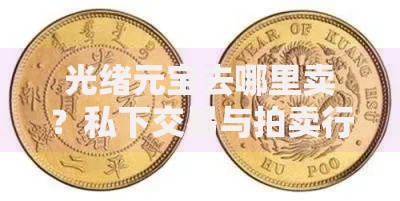 光绪元宝去哪里卖？私下交易与拍卖行的选择指南
