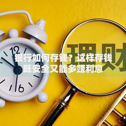 银行如何存钱？这样存钱既安全又能多赚利息
