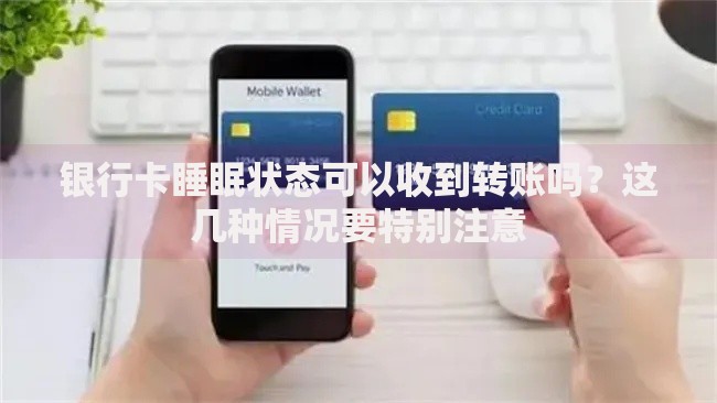 银行卡睡眠状态可以收到转账吗?这几种情况要特别注意 银行卡睡眠状态可以收到转账吗?这几种情况要特别注意