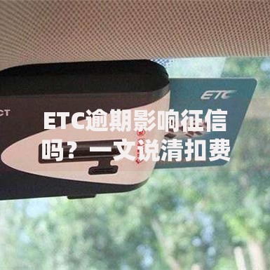 ETC逾期影响征信吗?一文说清扣费失败后果 ETC逾期影响征信吗?一文说清扣费失败后果