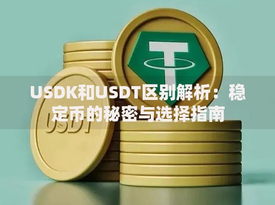 USDK和USDT区别解析:稳定币的秘密与选择指南 USDK和USDT区别解析:稳定币的秘密与选择指南