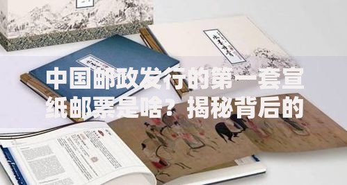 中国邮政发行的第一套宣纸邮票是啥？揭秘背后的收藏故事